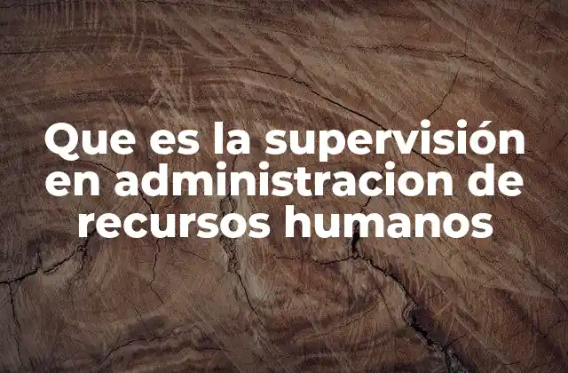 Que es la Supervisión en Administracion de Recursos Humanos