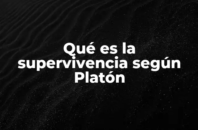 Qué es la Supervivencia según Platón