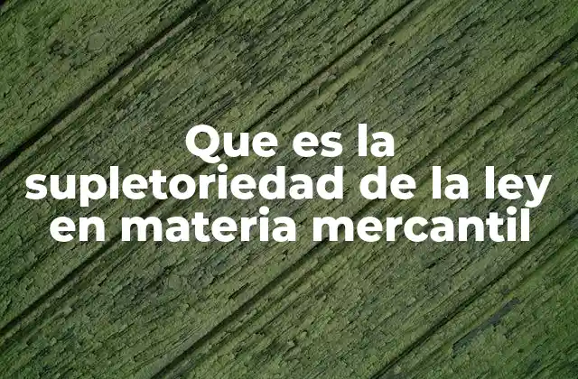 Que es la Supletoriedad de la Ley en Materia Mercantil