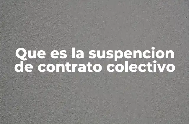 Que es la Suspencion de Contrato Colectivo