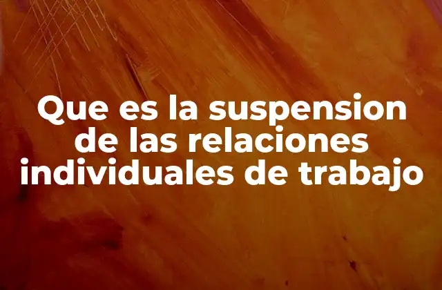 Que es la Suspension de las Relaciones Individuales de Trabajo