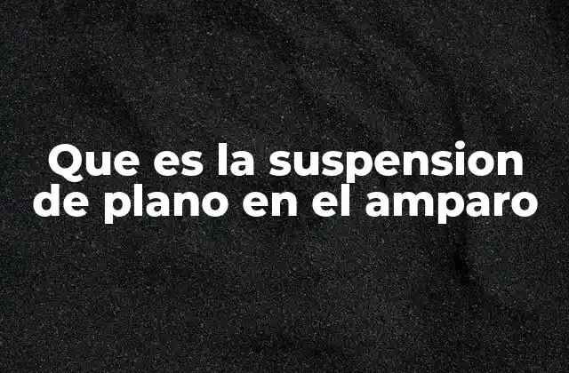 Que es la Suspension de Plano en el Amparo