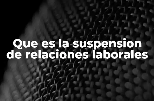 Que es la Suspension de Relaciones Laborales