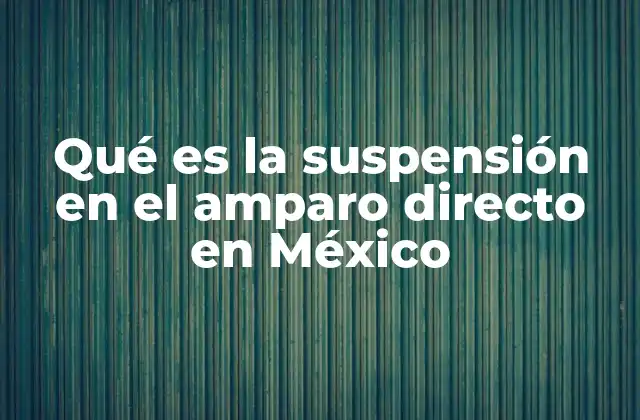 Qué es la Suspensión en el Amparo Directo en México