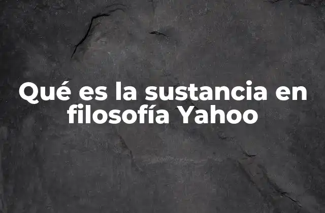 Qué es la Sustancia en Filosofía Yahoo