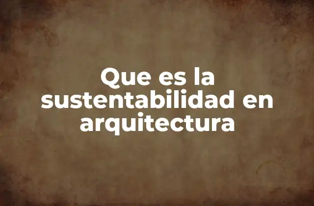 Que es la Sustentabilidad en Arquitectura