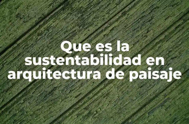 Que es la Sustentabilidad en Arquitectura de Paisaje