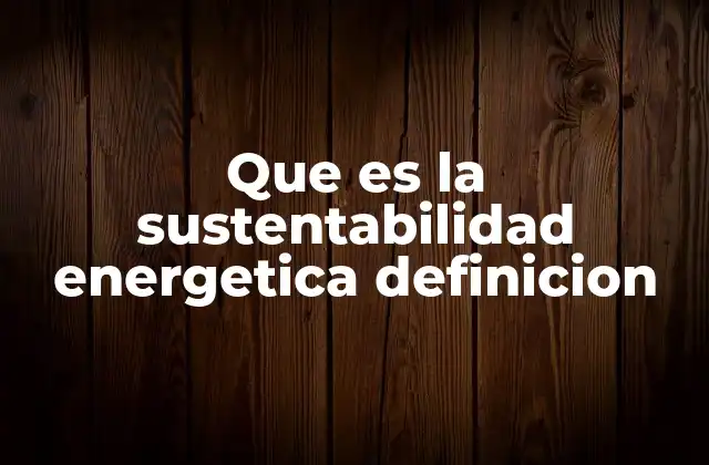 Que es la Sustentabilidad Energetica Definicion