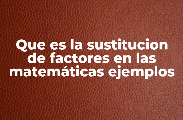 Que es la Sustitucion de Factores en las Matemáticas Ejemplos