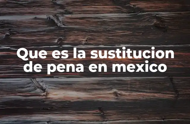 Que es la Sustitucion de Pena en Mexico