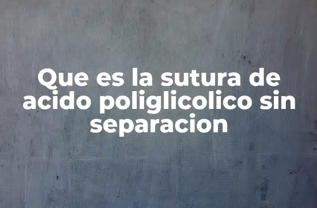 Que es la Sutura de Acido Poliglicolico sin Separacion