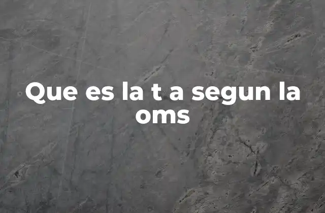 Que es la T a Segun la Oms