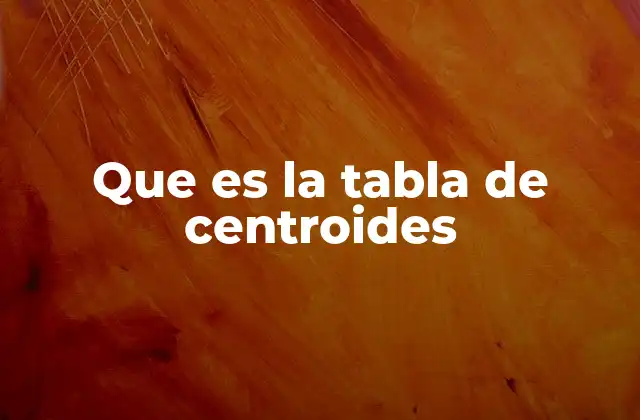 Que es la Tabla de Centroides