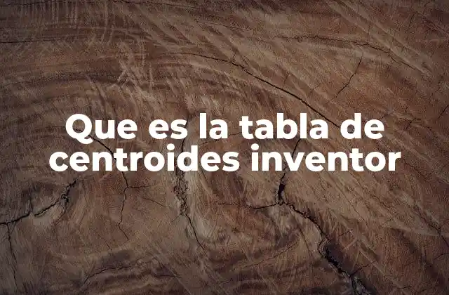 Que es la Tabla de Centroides Inventor