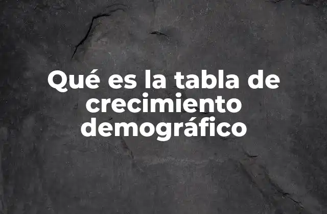 Qué es la Tabla de Crecimiento Demográfico 2 Cómo se construye una tabla de crecimiento demográfico