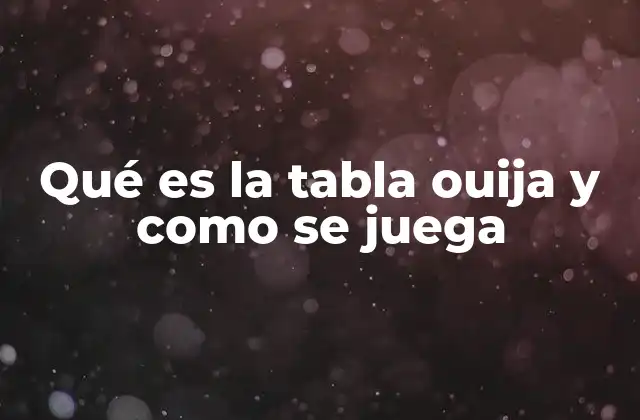 Qué es la Tabla Ouija y como Se Juega