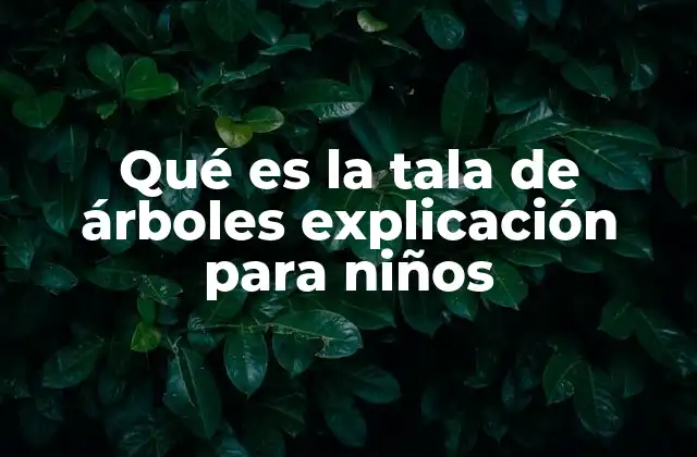 Qué es la Tala de Árboles Explicación para Niños