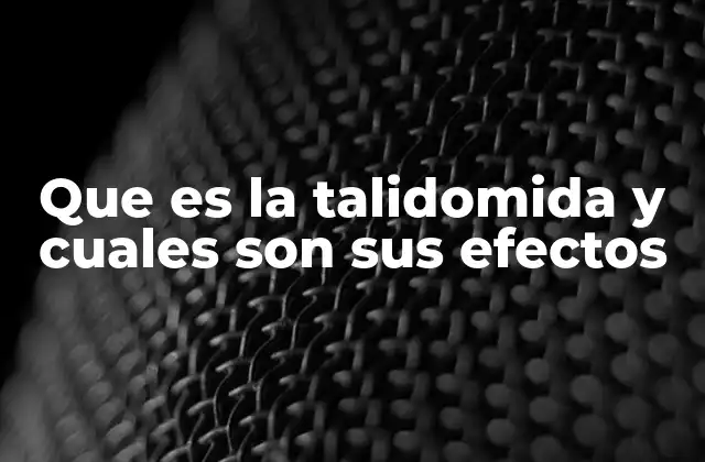 Que es la Talidomida y Cuales Son Sus Efectos