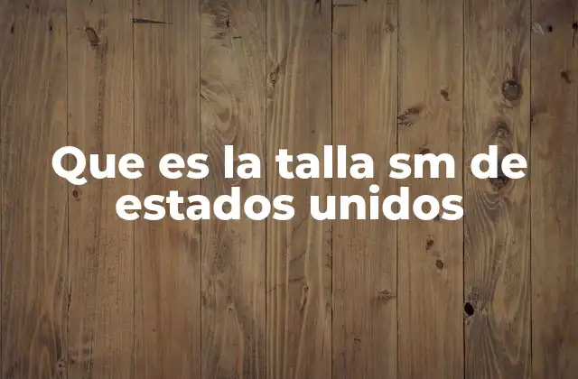 Que es la Talla Sm de Estados Unidos