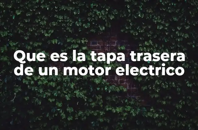 Que es la Tapa Trasera de un Motor Electrico