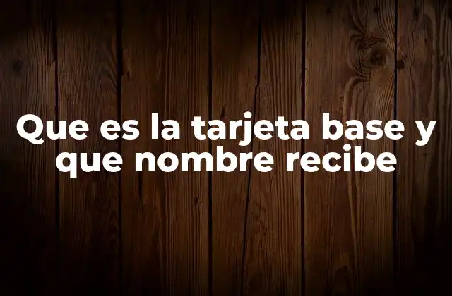 Que es la Tarjeta Base y que Nombre Recibe