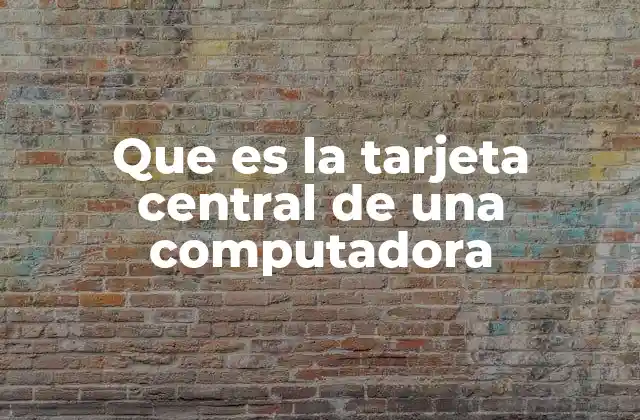 Que es la Tarjeta Central de una Computadora