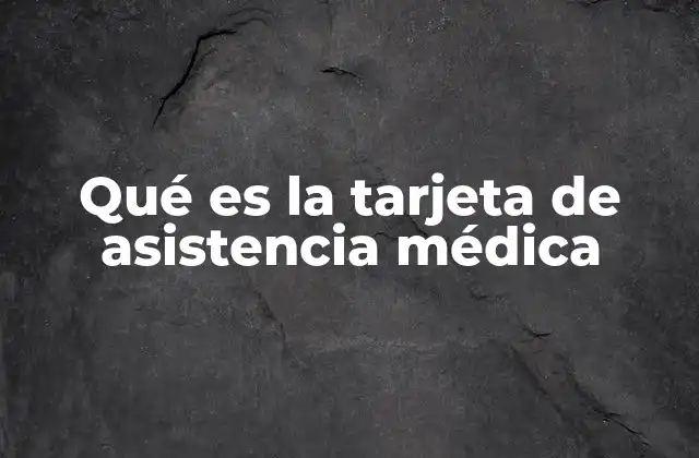 Qué es la Tarjeta de Asistencia Médica