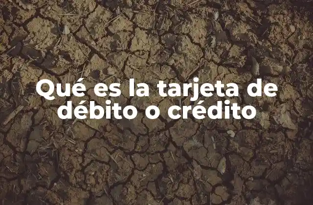 Qué es la Tarjeta de Débito o Crédito