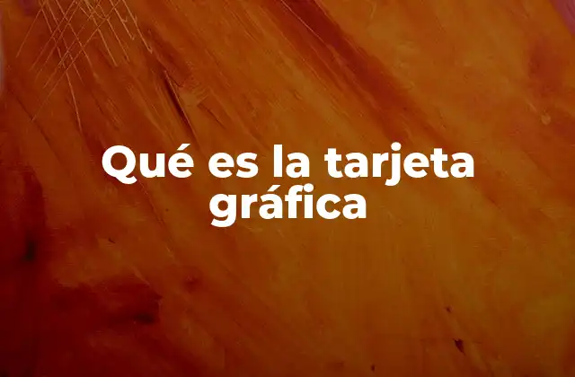 Componentes esenciales de una tarjeta gráfica