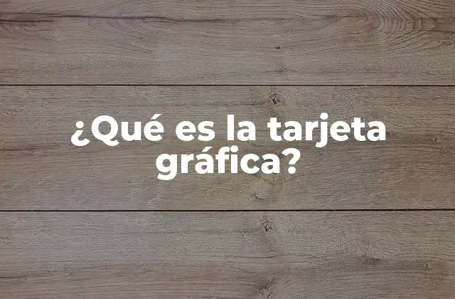 ¿qué es la Tarjeta Gráfica?