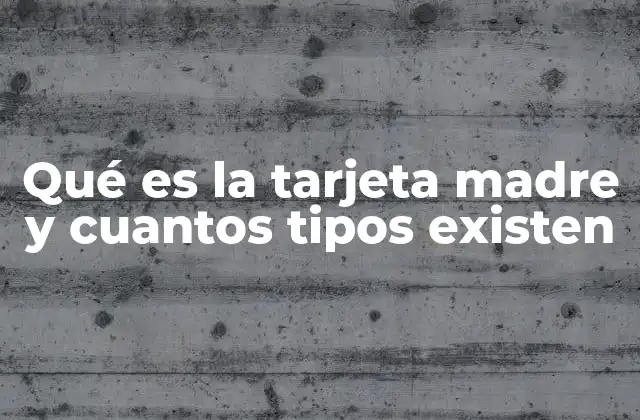 Qué es la Tarjeta Madre y Cuantos Tipos Existen