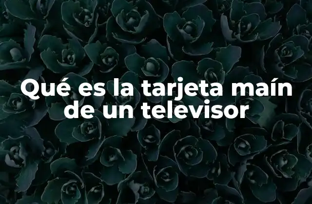 Qué es la Tarjeta Maín de un Televisor