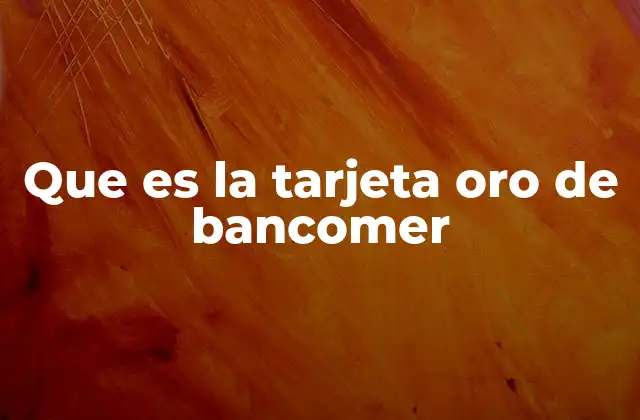 Que es la Tarjeta Oro de Bancomer 2 Cómo se compara la tarjeta oro con otras opciones de Bancomer