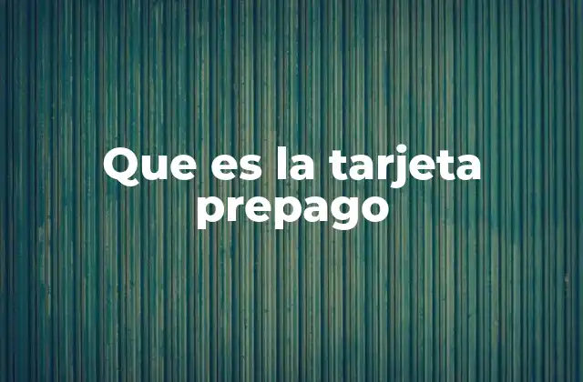 Que es la Tarjeta Prepago 2 Opciones modernas de gestión financiera sin necesidad de una cuenta bancaria