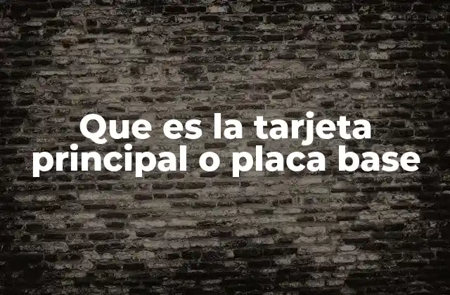 Que es la Tarjeta Principal o Placa Base
