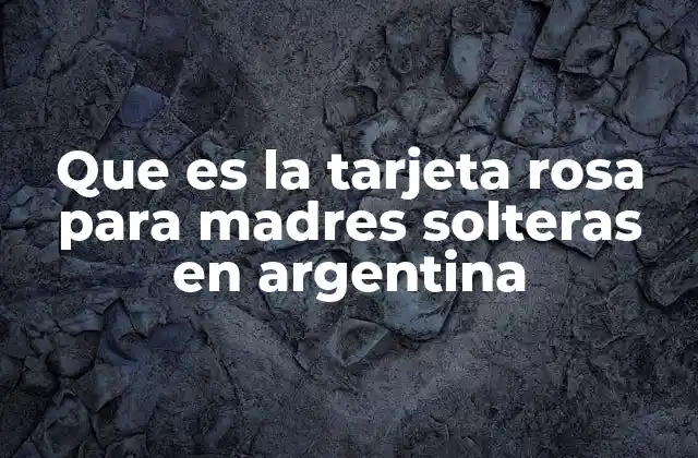 Que es la Tarjeta Rosa para Madres Solteras en Argentina