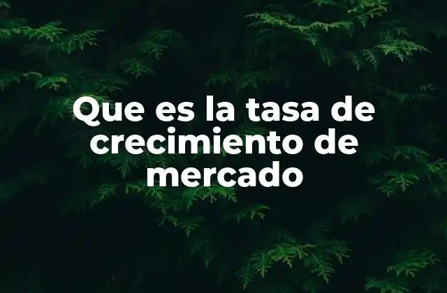 Que es la Tasa de Crecimiento de Mercado