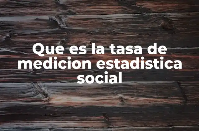 Que es la Tasa de Medicion Estadistica Social