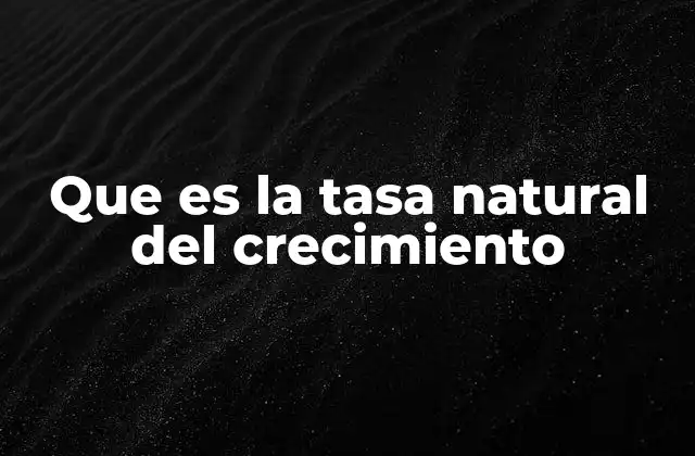 Que es la Tasa Natural Del Crecimiento