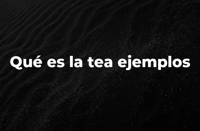 Qué es la Tea Ejemplos