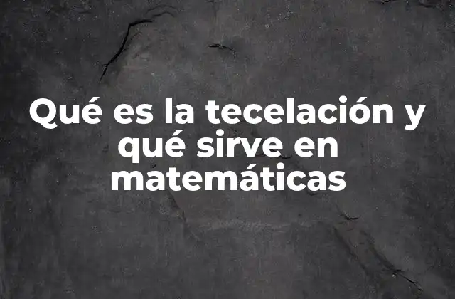 Qué es la Tecelación y Qué Sirve en Matemáticas