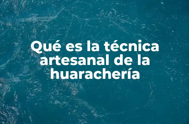 Qué es la Técnica Artesanal de la Huarachería
