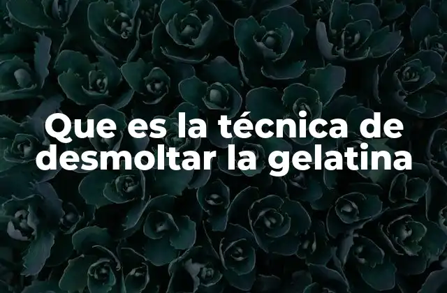 Que es la Técnica de Desmoltar la Gelatina