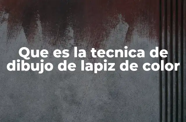 Que es la Tecnica de Dibujo de Lapiz de Color