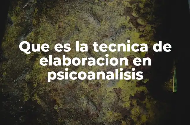 Que es la Tecnica de Elaboracion en Psicoanalisis
