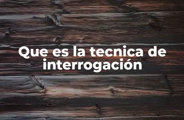 Que es la Tecnica de Interrogación
