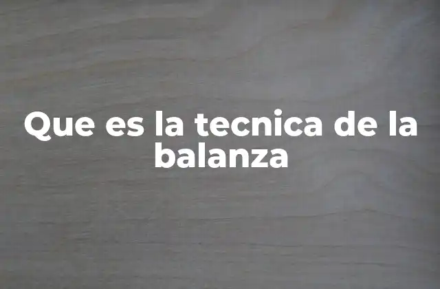 Que es la Tecnica de la Balanza