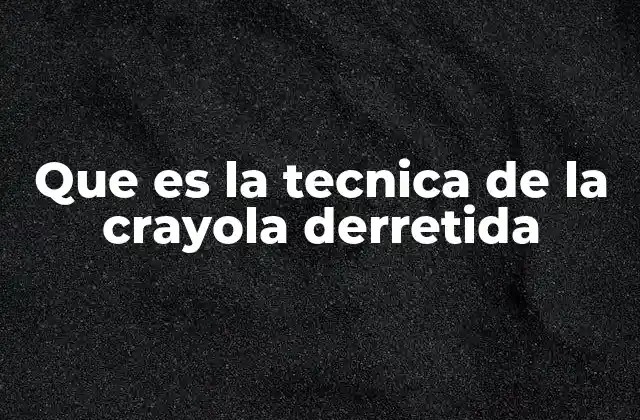 Que es la Tecnica de la Crayola Derretida