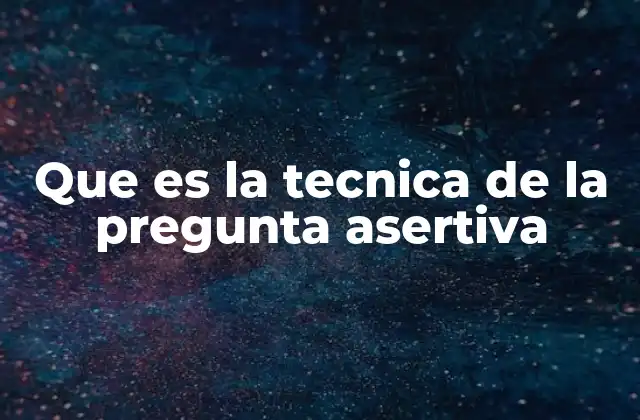 Que es la Tecnica de la Pregunta Asertiva