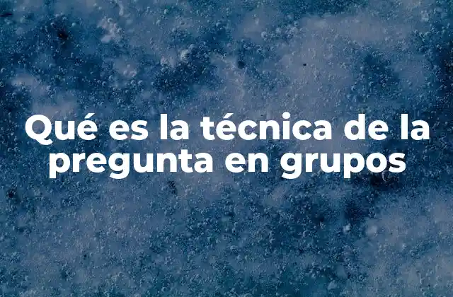 Qué es la Técnica de la Pregunta en Grupos